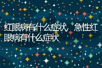 红眼病有什么症状，急性红眼病有什么症状