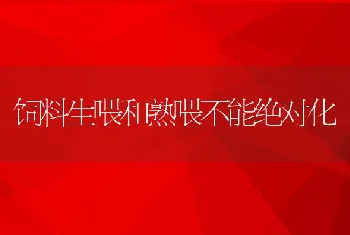 饲料生喂和熟喂不能绝对化