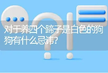 对于养四个蹄子是白色的狗狗有什么忌讳？