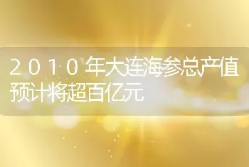 2010年大连海参总产值预计将超百亿元