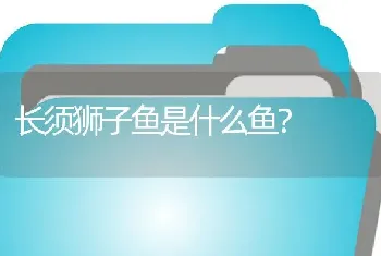 长须狮子鱼是什么鱼？