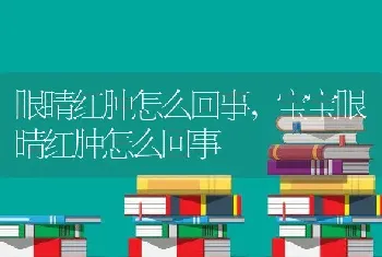 眼睛红肿怎么回事，宝宝眼睛红肿怎么回事