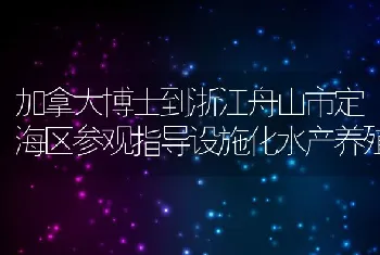 加拿大博士到浙江舟山市定海区参观指导设施化水产养殖