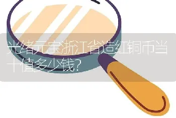 光绪元宝浙江省造红铜币当十值多少钱？