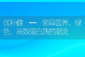 优补健领导营养、绿色、高效蛋白质的潮流