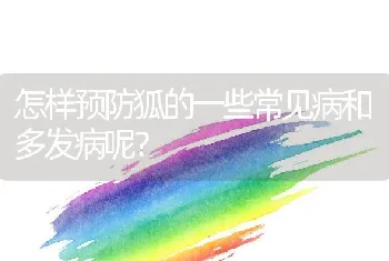 怎样预防狐的一些常见病和多发病呢？