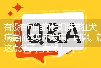 有没有可能狗长期携带狂犬病毒而终身不发病，谢谢。就这点分了，劳驾？