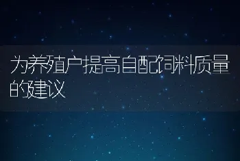 为养殖户提高自配饲料质量的建议