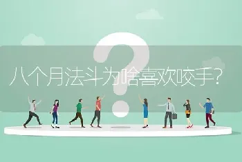 八个月法斗为啥喜欢咬手？