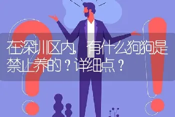 在深圳区内,有什么狗狗是禁止养的？详细点？