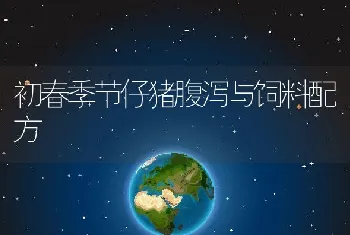 初春季节仔猪腹泻与饲料配方