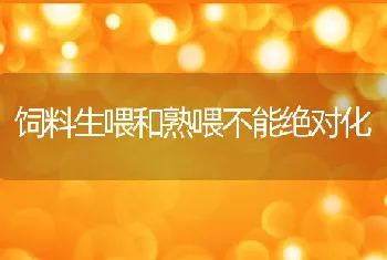 饲料生喂和熟喂不能绝对化