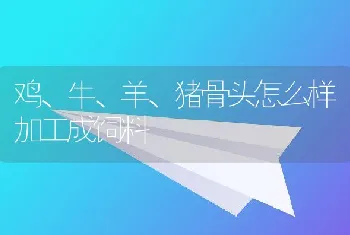 鸡、牛、羊、猪骨头怎么样加工成饲料