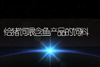 给猪饲喂含鱼产品的饲料