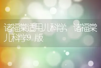 诸福棠适用儿科学，诸福棠儿科学9版