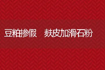 豆粕掺假麸皮加滑石粉