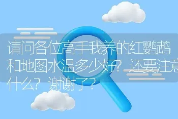 请问各位高手我养的红鹦鹉和地图水温多少好？还要注意什么？谢谢了？