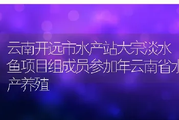 云南开远市水产站大宗淡水鱼项目组成员参加年云南省水产养殖