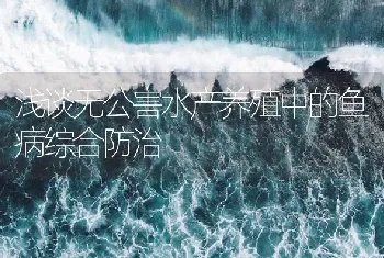 浅谈无公害水产养殖中的鱼病综合防治