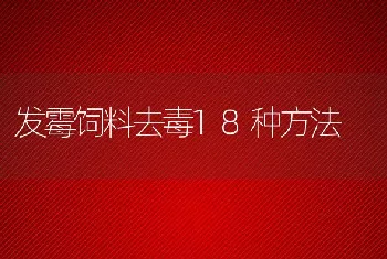 发霉饲料去毒18种方法