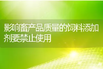 影响畜产品质量的饲料添加剂要禁止使用