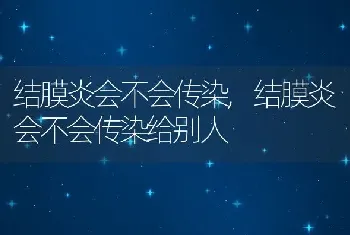 结膜炎会不会传染，结膜炎会不会传染给别人