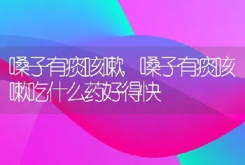 嗓子有痰咳嗽，嗓子有痰咳嗽吃什么药好得快