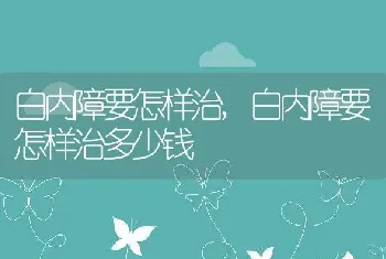 白内障要怎样治，白内障要怎样治多少钱