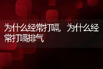 为什么经常打嗝，为什么经常打嗝排气