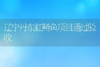 辽宁丹东虹鳟鱼项目通过验收