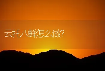 云托八鲜怎么做？