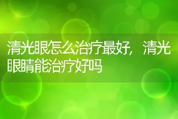 清光眼怎么治疗最好，清光眼睛能治疗好吗