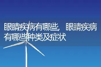 眼睛疾病有哪些，眼睛疾病有哪些种类及症状