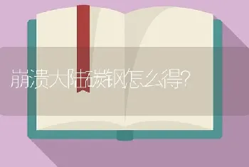 崩溃大陆碳钢怎么得？