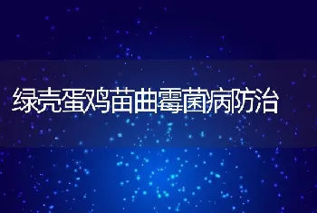 绿壳蛋鸡苗曲霉菌病防治