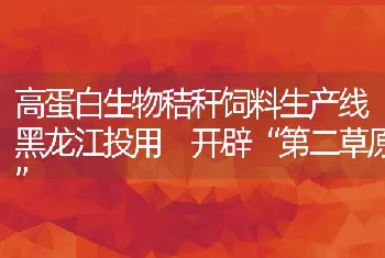 高蛋白生物秸秆饲料生产线黑龙江投用开辟第二草原