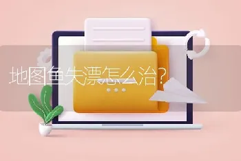 地图鱼失漂怎么治？