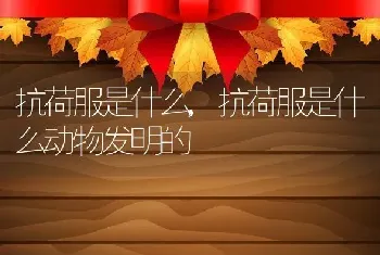 抗荷服是什么，抗荷服是什么动物发明的