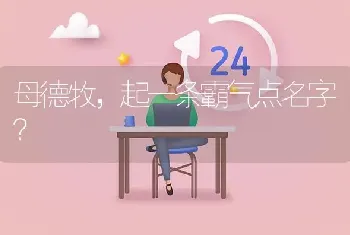 母德牧，起一条霸气点名字？