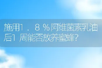 施用1.8%阿维菌素乳油后1周能否放养蜜蜂？