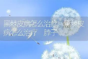 黑棘皮病怎么治疗，黑棘皮病怎么治疗 脖子