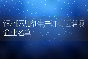 饲料添加剂生产许可证增项企业名单