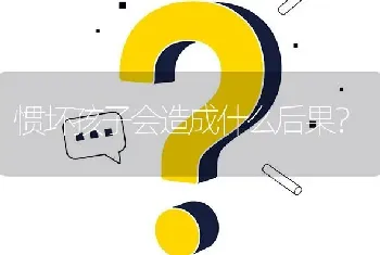 惯坏孩子会造成什么后果？