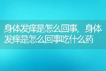 身体发痒是怎么回事，身体发痒是怎么回事吃什么药