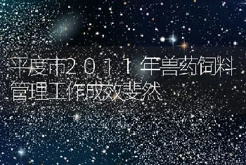 平度市2011年兽药饲料管理工作成效斐然