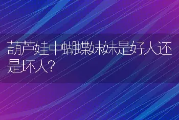 葫芦娃中蝴蝶妹妹是好人还是坏人？