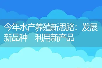 今年水产养殖新思路：发展新品种利用新产品