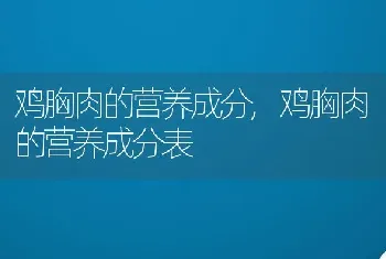 鸡胸肉的营养成分，鸡胸肉的营养成分表