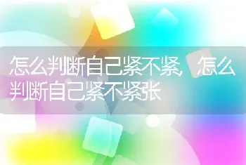 怎么判断自己紧不紧，怎么判断自己紧不紧张