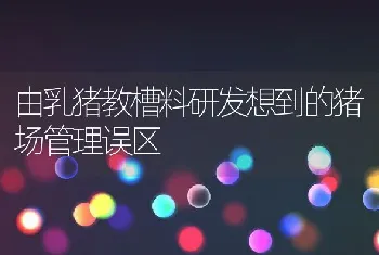 由乳猪教槽料研发想到的猪场管理误区